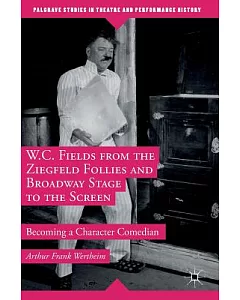 W. C. Fields from the Ziegfeld Follies and Broadway Musicals to the Screen: Becoming a Character Comedian