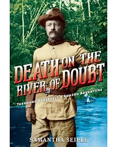 Death on the River of Doubt: Theodore Roosevelt’s Amazon Adventure