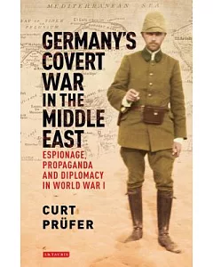 Germany’s Covert War in the Middle East: Espionage, Propaganda and Diplomacy in World War I