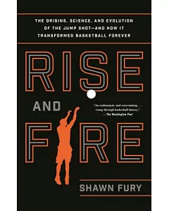 Rise and Fire: The Origins, Science, and Evolution of the Jump Shot - and How It Transformed Basketball Forever