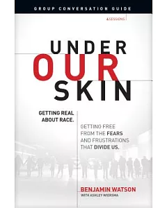 Under Our Skin Group Conversation Guide: Getting Real About Race. Getting Free from the Fears and Frustrations That Divide Us.