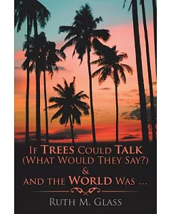 If Trees Could Talk What Would They Say & and the World Was . . .
