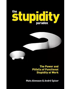 The stupidity paradox: The power and pitfalls of functional stupidity at work