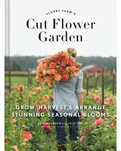 Floret Farm’s Cut Flower Garden: Grow, Harvest & Arrange Stunning Seasonal Blooms