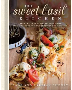 Our Sweet Basil Kitchen: Fresh Twists on Family Favorites With Recipe Mashups and Unique Flavor Combinations