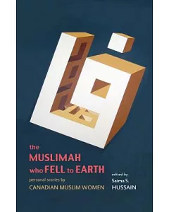 The Muslimah Who Fell to Earth: Personal Stories by Canadian Muslim Women