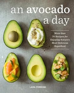 An Avocado a Day: More Than 70 Recipes for Enjoying Nature’s Most Delicious Superfood