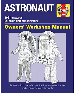 Haynes Astronaut: 1961 Onwards All Roles and Nationalities; An Insight into the Selection, Training, Equipment, Roles and Experi