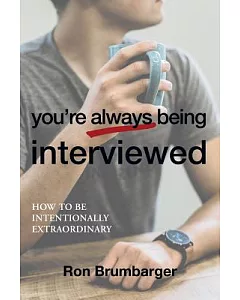 You’re Always Being Interviewed: How to Be Intentionally Extraordinary