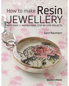 How to Make Resin Jewellery: With over 50 Inspirational Step-by-step Projects