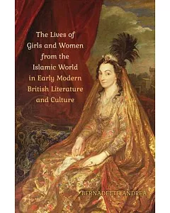 The Lives of Girls and Women from the Islamic World in Early Modern British Literature and Culture