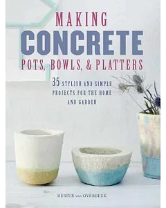 Making Concrete Pots, Bowls, & Platters: 35 Stylish and Simple Projects for the Home and Garden