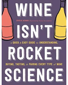 Wine Isn’t Rocket Science: A Quick & Easy Guide to Understanding, Buying, Tasting, & Pairing Every Type of Wine