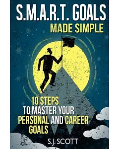 s.M.A.R.T. Goals Made simple: 10 steps to Master Your Personal and Career Goals