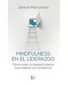 Mindfulness en el liderazgo/ Mindfulness in Leadership: Cómo Crear Tu Espacio Interior Para Liderar Con Excelencia/ How to Creat