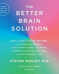 The Better Brain Solution: How to Start Now--at Any Age--to Reverse and Prevent Insulin Resistance of the Brain, Sharpen Cogniti