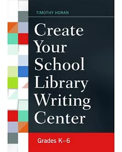 Create Your School Library Writing Center: Grades K–6
