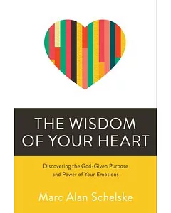 The Wisdom of Your Heart: Discovering the God-Given Purpose and Power of Your Emotions
