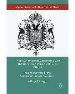 Austrian Imperial Censorship and the Bohemian Periodical Press, 1848–71: The Baneful Work of the Opposition Press is Fearsome