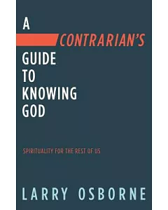 A Contrarian’s Guide to Knowing God: Spirituality for the Rest of Us