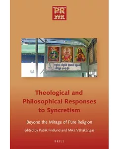 Philosophical and Theological Responses to Syncretism: Beyond the Mirage of Pure Religion
