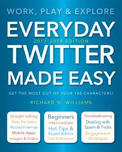 Everyday Twitter Made Easy 2017-2018: Work, Play and Explore
