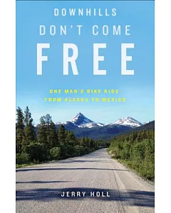 Downhills Don’t Come Free: One Man’s Bike Ride from Alaska to Mexico