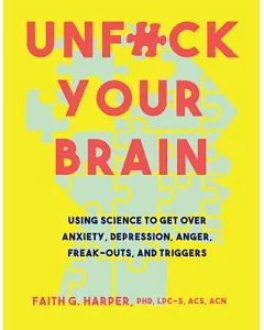 Unfuck Your Brain: Using Science to Get over Anxiety, Depression, Anger, Freak-Outs, and Triggers