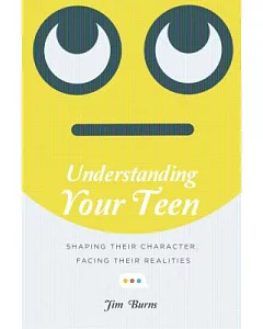 Understanding Your Teen: Shaping Their Character, Facing Their Realities