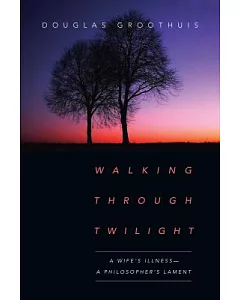 Walking Through Twilight: A Wife’s Illness--a Philosopher’s Lament