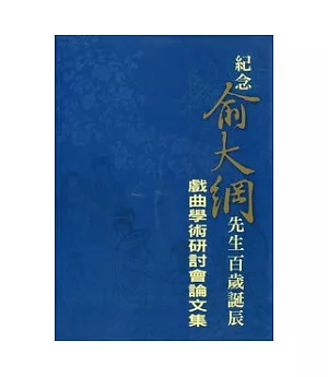 紀念俞大綱先生百歲誕辰：戲曲學術研會論文集