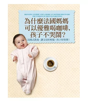 為什麼法國媽媽可以優雅喝咖啡，孩子不哭鬧? ：法國式教養，讓父母好輕鬆，孩子好快樂!
