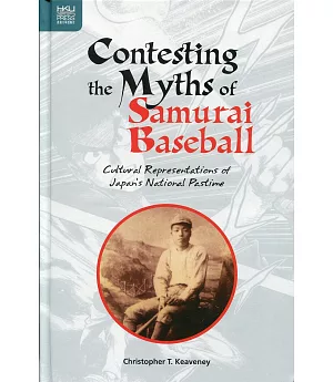 Contesting the Myths of Samurai Baseball：Cultural Representations of Japan’s National Pastime