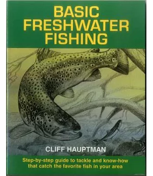 Basic Freshwater Fishing: Step-By-Step Guide to Tackle and Know-How That Catch the Favorite Fish in Your Area