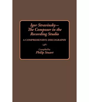 Igor Stravinsky -- The Composer in the Recording Studio: A Comprehensive Discography