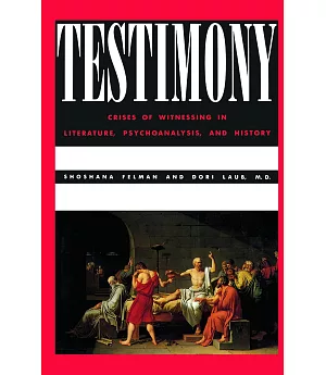 Testimony: Crises of Witnessing in Literature, Psychoanalysis, and History