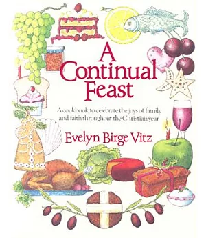 A Continual Feast: A Cookbook to Celebrate the Joys of Family and Faith Throughout the Christian Year