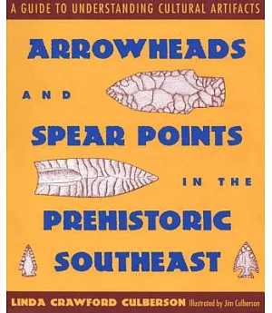 Arrowheads and Spear Points in the Prehistoric Southeast: A Guide to Understanding Cultural Aritifacts