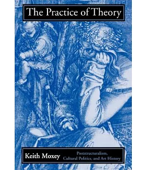 The Practice of Theory: Poststructuralism, Cultural Politics, and Art History