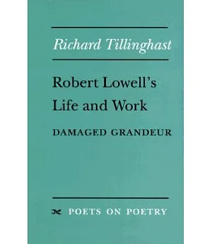 Robert Lowell’s Life and Work: Damaged Grandeur