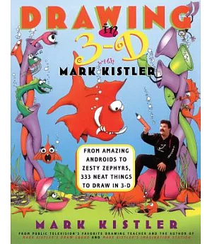 Drawing in 3-D With Mark Kistler: From Amazing Androids to Zesty Zephyrs, 333 Neat Things to Draw in 3-D
