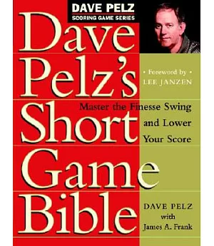Dave Pelz’s Short Game Bible: Master the Finesse Swing and Lower Your Score