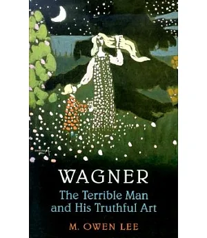 Wagner: The Terrible Man and His Truthful Art