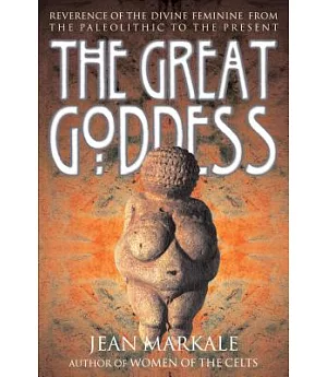 The Great Goddess: Reverence of the Divine Feminine from the Paleolithic to the Present