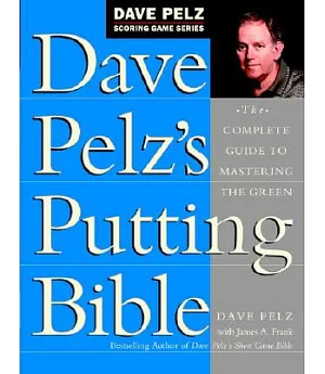Dave Pelz’s Putting Bible: The Complete Guide to Mastering the Green