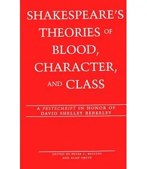 Shakespeare’s Theories of Blood, Character, and Class: A Festschrift in Honor of Dr. David Shelley Berkeley