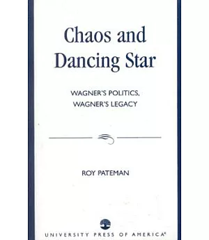 Chaos and Dancing Star: Wagner’s Politics, Wagner’s Legacy
