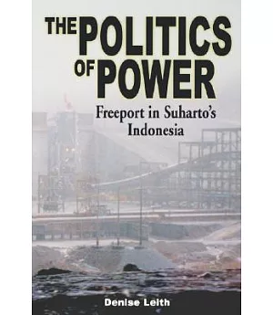 The Politics of Power: Freeport in Suharto’s Indonesia
