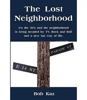 The Lost Neighborhood: It’s the 50’s and the Neighborhood Is Being Invaded by Tv, Rock and Roll and a New Fun Way of Life