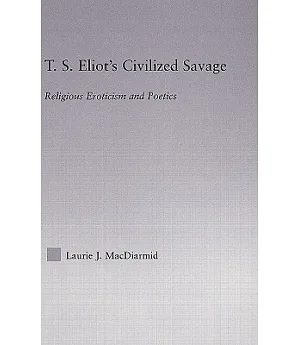 T.S. Eliot’s Civilized Savage: Religious Eroticism and Poetics